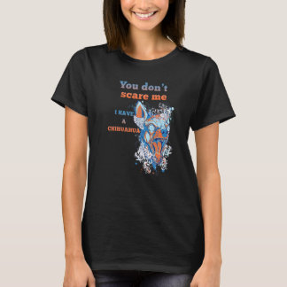 You Don't Scare Me I Have A Chihuahua  Dog T-Shirt