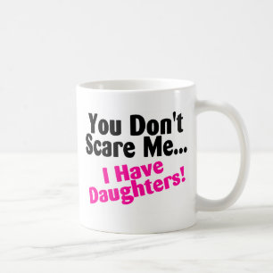 You Dont Scare Me I Have Daughters Coffee Mug