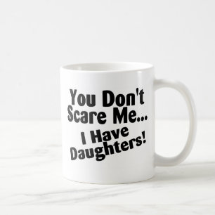 You Dont Scare Me I Have Daughters Coffee Mug
