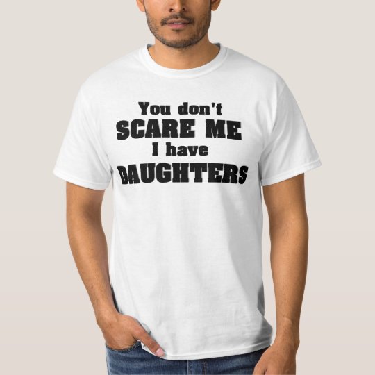 You don't scare me I have daughters T-Shirt