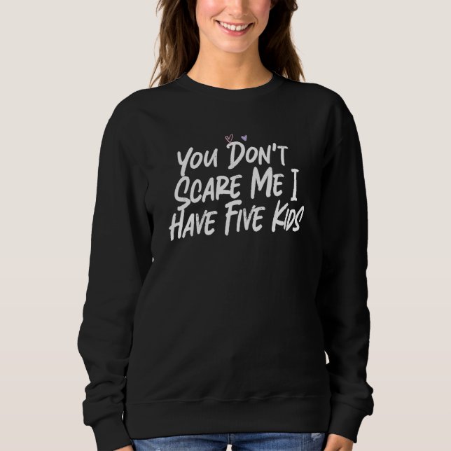 You Don't Scare Me I Have Five Kids Sweatshirt (Front)