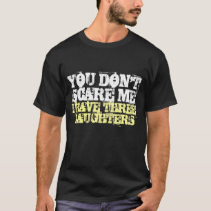 You don't scare me I have three daughters t shirt