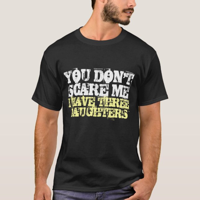You don't scare me I have three daughters t shirt (Front)