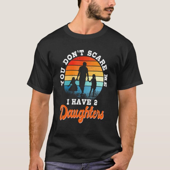 You Don't Scare Me I Have Two Daughters For Dad T-Shirt (Front)