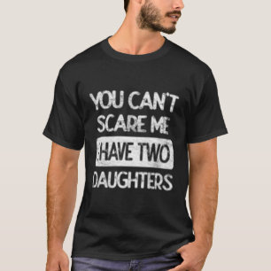 You Don'T Scare Me I Have Two Daughters Humour Fat T-Shirt