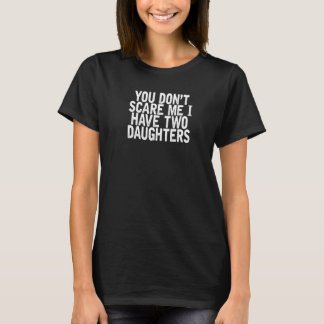 You Don't Scare Me I Have Two Daughters Joke Quot T-Shirt