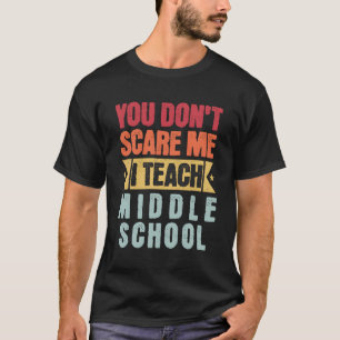 You Don'T Scare Me I Teach Middle School Teacher T-Shirt
