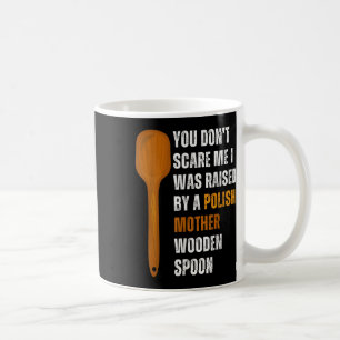 You Dont Scare Me I Was Raised By A Polish Mother Coffee Mug
