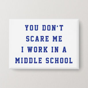 You don't scare me I work in a middle school