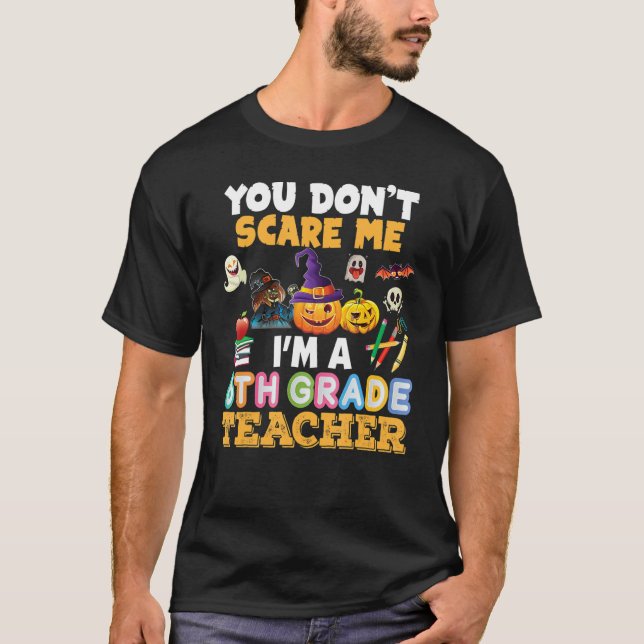You Don't Scare Me I'm A 6th Grade Teacher Hallowe T-Shirt (Front)