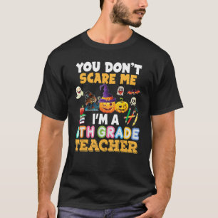 You Don't Scare Me I'm A 6th Grade Teacher Hallowe T-Shirt