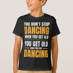 You Don't Stop Dancing When You Get Old Dancer  T-Shirt