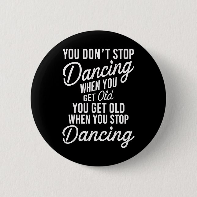 You Don't Stop Dancing When You Get Old Funny Cute 2 Inch Round Button (Front)