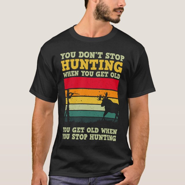You Don't Stop Hunting When You Get Old For A Deer T-Shirt (Front)