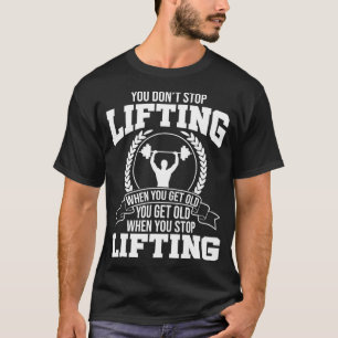 You don't stop lifting when you get old Gym Fitnes T-Shirt
