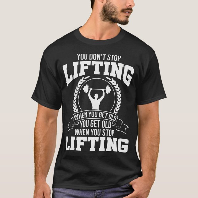 You Don'T Stop Lifting When You Get Old Gym Fitnes T-Shirt (Front)
