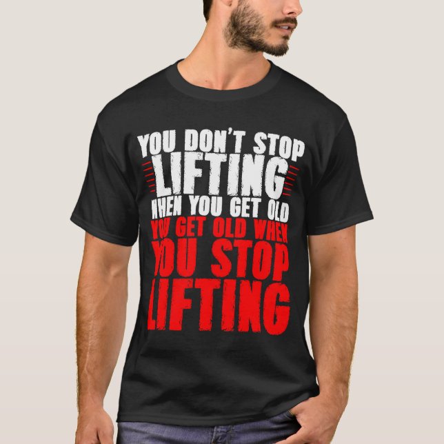 You Don't Stop Lifting When You Get Old T-Shirt (Front)