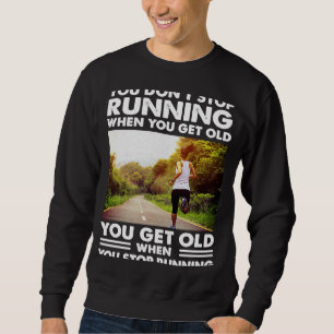 You don't stop Running when you get old you get ol Sweatshirt