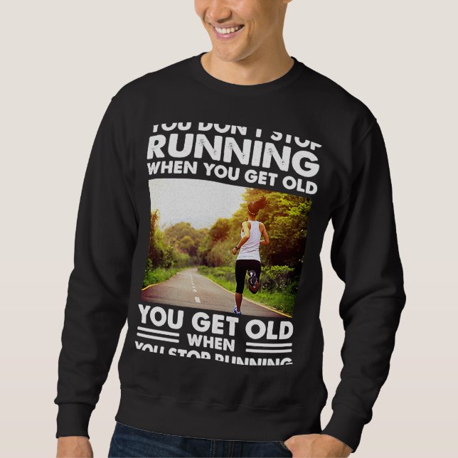 You don't stop Running when you get old you get ol Sweatshirt (Front)