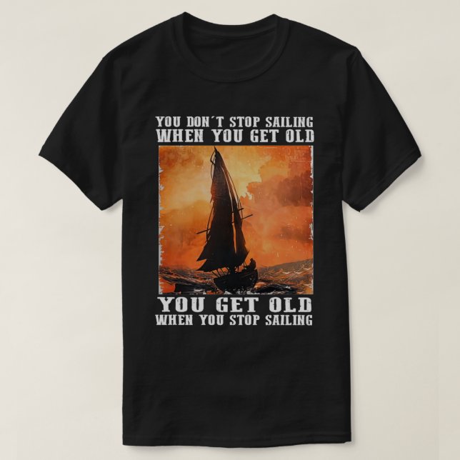 You Dont Stop Sailing When You Get Old You Get Old T-Shirt (Design Front)