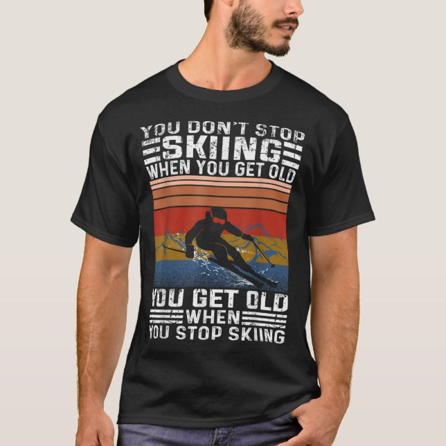 You Dont Stop Skiing When You Get Old Funny Skiing T-Shirt (Front)