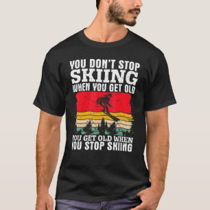 You Don't Stop Skiing When You Get Old  Ski  Skier T-Shirt