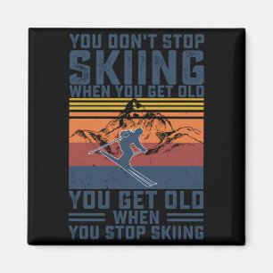You Don't Stop Skiing When You Get Old Skier Skiin Magnet