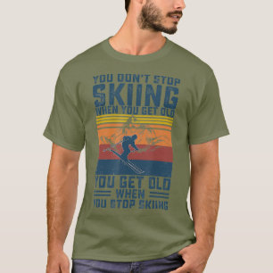 You Dont Stop Skiing When You Get Old Skier T-Shirt