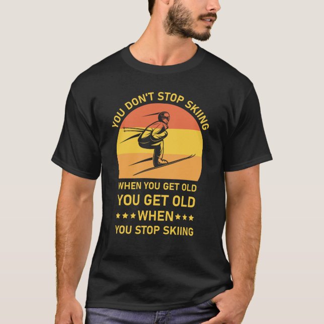 You Don't Stop Skiing When You Get Old Skier T-Shirt (Front)