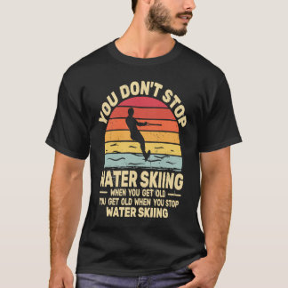 You Don't Stop Water Skiing when get Old water ski T-Shirt