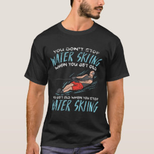 You Don't Stop Water Skiing When You Get Old You G T-Shirt
