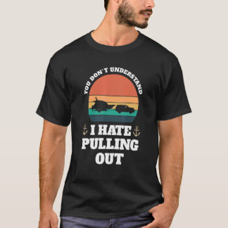 you don't understand I hate pulling Boats Pulling T-Shirt