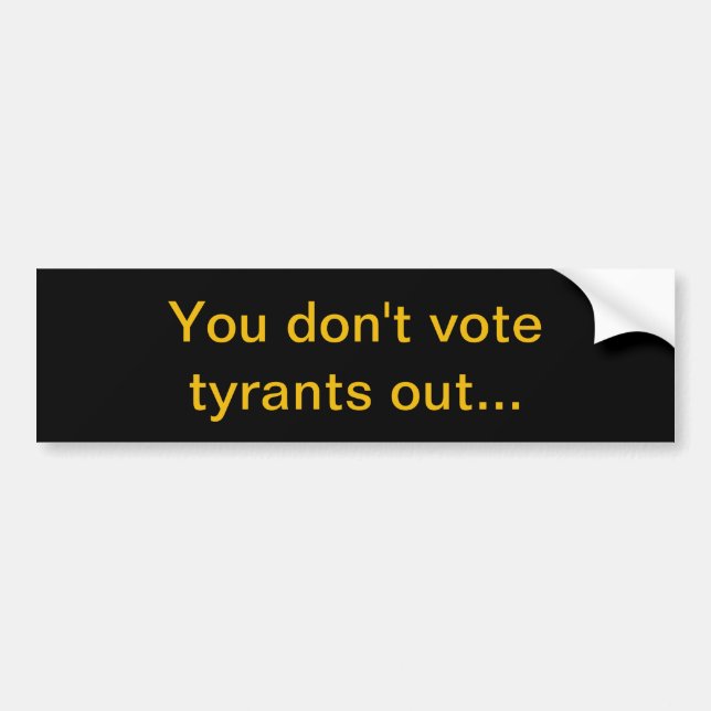 You don't vote tyrants out... bumper sticker (Front)