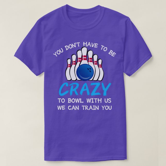You Donx27t Have To Be Crazy To Bowl With Us We Ca T-Shirt (Design Front)