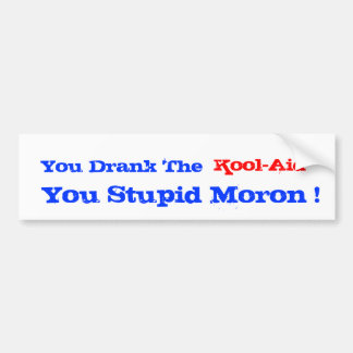 You Drank The Kool-Aid You Stupid Moron Bumper Sticker