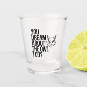 You Dream About the Owl Too? Shot Glass