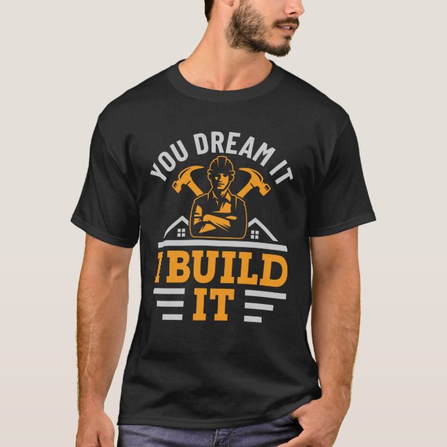 You Dream It I Build It Construction Builder  T-Shirt (Front)