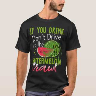 You Drink Don't Drive Do The Watermelon Crawl T-Shirt