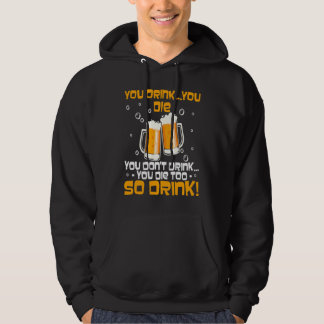 You Drink You Die You Don't Drink You Die Too Hoodie