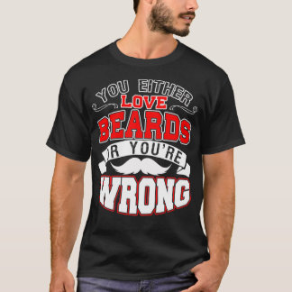 You Either Love Beards Or Youx27re Wrong 4 T-Shirt