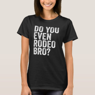 You Even Rodeo Bro T-Shirt