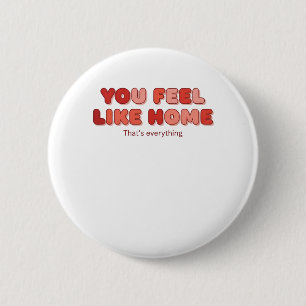 You Feel Like Home - That’s Everything 2 Inch Round Button