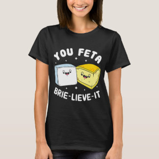 You Feta Brie Lieve It Feta Brie Cheese T-Shirt