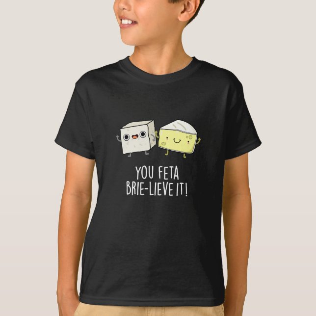 You Feta Brie-lieve It Funny Cheese Pun Dark BG T-Shirt (Front)