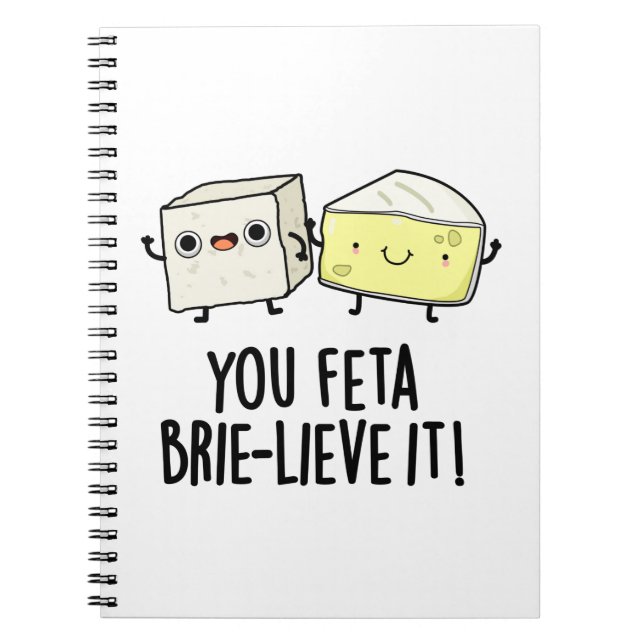 You Feta Brie-lieve It Funny Cheese Pun  Notebook (Front)