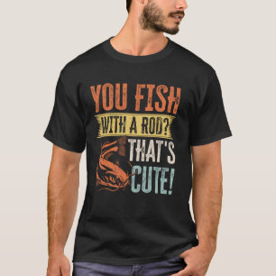 You Fish With A Rod That's Cute! Catfish Noodling T-Shirt