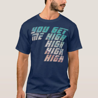 You get me high high high high T-Shirt
