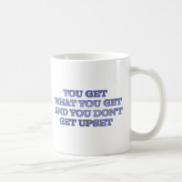YOU GET WHAT YOU GET AND YOU DON'T GET UPSET
