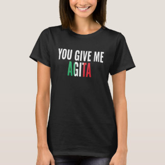 You Give Me Agita T-Shirt