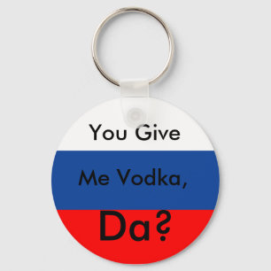 You Give, Me Vodka,, Da? Keychain